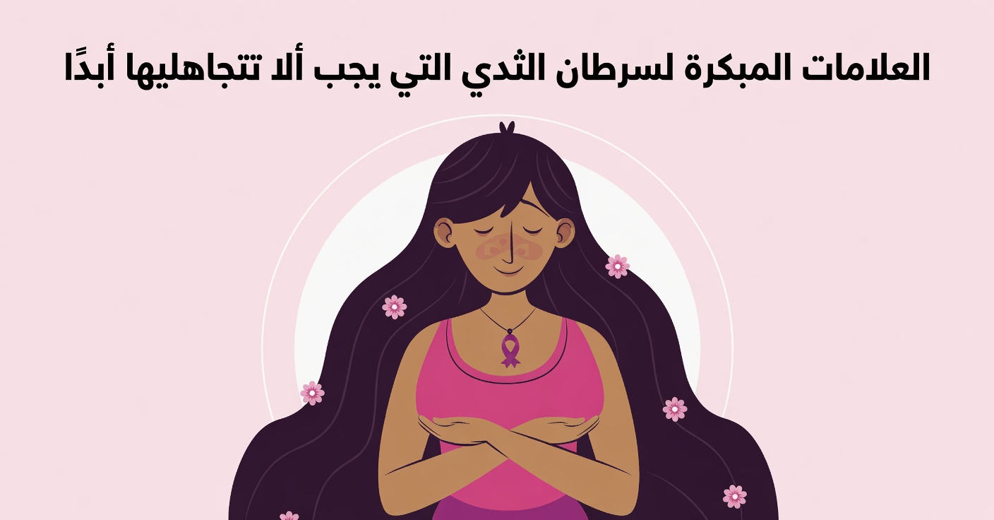 10 علامات تحذيرية لسرطان الثدي يجب أن تعرفيها للكشف المبكر وزيادة الوعي